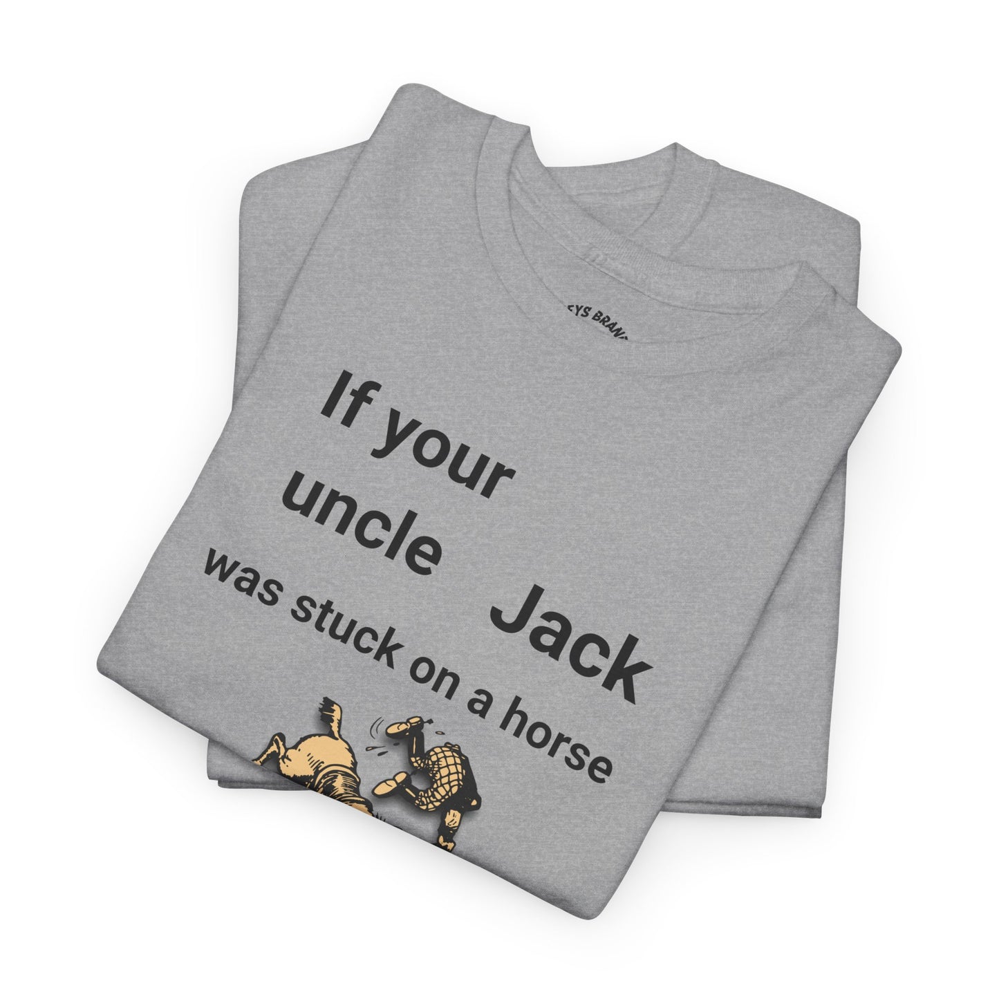 Funny Quote T-Shirt — "If your uncle Jack was stuck on a horse..." Graphic Tee (GFYS Back)