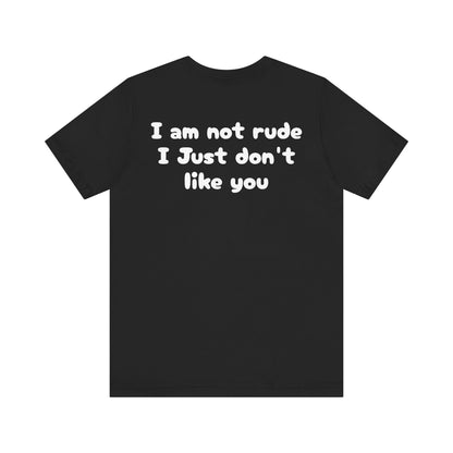 Unisex Tee - I'm Not Rude I Just Don't Like You