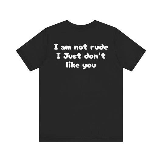 Unisex Tee - I'm Not Rude I Just Don't Like You